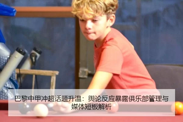 巴黎中甲冲超话题升温：舆论反应暴露俱乐部管理与媒体短板解析