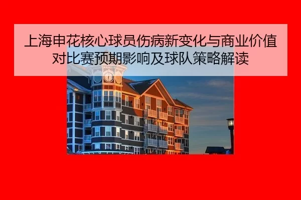 上海申花核心球员伤病新变化与商业价值对比赛预期影响及球队策略解读