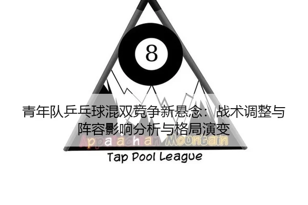 青年队乒乓球混双竞争新悬念：战术调整与阵容影响分析与格局演变